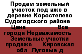 Продам земельный участок под ижс в деревне Коростелево Судогодского района › Цена ­ 1 000 000 - Все города Недвижимость » Земельные участки продажа   . Кировская обл.,Луговые д.